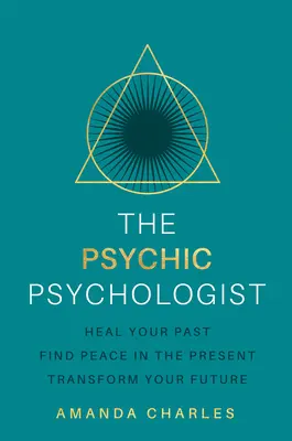 Der psychische Psychologe: Heilen Sie Ihre Vergangenheit, finden Sie Frieden in der Gegenwart, verändern Sie Ihre Zukunft - The Psychic Psychologist: Heal Your Past, Find Peace in the Present, Transform Your Future