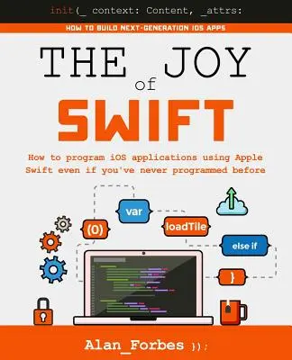 Die Freude an Swift: Wie man mit Apple Swift iOS-Anwendungen programmiert, auch wenn man noch nie programmiert hat - The Joy of Swift: How to program iOS applications using Apple Swift even if you've never programmed before