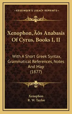 Xenophons Anabasis des Cyrus, Bücher I, II: Mit einer kurzen griechischen Syntax, grammatikalischen Hinweisen, Anmerkungen und einer Karte (1877) - Xenophon's Anabasis Of Cyrus, Books I, II: With A Short Greek Syntax, Grammatical References, Notes And Map (1877)