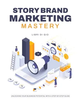 StoryBrand Marketing Mastery: Entfesseln Sie Ihr Geschäftspotenzial mit einer Schritt-für-Schritt-Anleitung - StoryBrand Marketing Mastery: Unlocking Your Business Potential with a Step-by-Step Guide