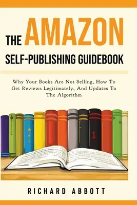 Der Amazon Self-Publishing-Ratgeber: Warum sich Ihre Bücher nicht verkaufen, wie Sie auf legale Weise Rezensionen erhalten und wie Sie den Algorithmus aktualisieren - The Amazon Self-Publishing Guidebook: Why Your Books Are Not Selling, How To Get Reviews Legitimately, And Updates To The Algorithm