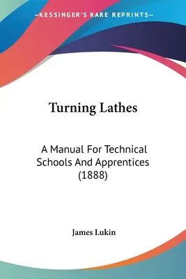 Drehen von Drehbänken: Ein Handbuch für technische Schulen und Lehrlinge (1888) - Turning Lathes: A Manual For Technical Schools And Apprentices (1888)