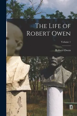 Das Leben von Robert Owen; Band 1 - The Life of Robert Owen; Volume 1