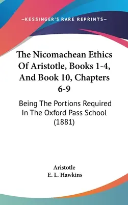 Die Nikomachische Ethik des Aristoteles, Bücher 1-4, und Buch 10, Kapitel 6-9: Die in der Oxford-Pass-Schule erforderlichen Teile (1881) - The Nicomachean Ethics Of Aristotle, Books 1-4, And Book 10, Chapters 6-9: Being The Portions Required In The Oxford Pass School (1881)