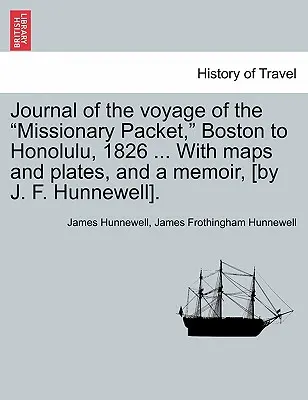 Journal of the Voyage of the Missionary Packet, Boston to Honolulu, 1826 ... with Maps and Plates, and a Memoir, [By J. F. Hunnewell].