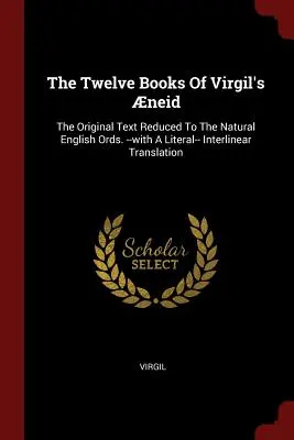 Die zwölf Bücher von Virgils Aeneis: Der ursprüngliche Text, reduziert auf die natürlichen englischen Ords. -mit einer wörtlichen-- Interlinear-Übersetzung - The Twelve Books Of Virgil's neid: The Original Text Reduced To The Natural English Ords. --with A Literal-- Interlinear Translation