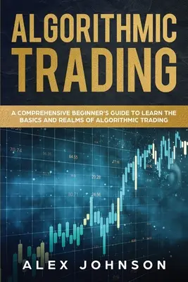 Algorithmischer Handel: Ein umfassender Leitfaden für Anfänger zum Erlernen der Grundlagen und Bereiche des algorithmischen Handels - Algorithmic Trading: A Comprehensive Beginner's Guide to Learn the Basics and Realms of Algorithmic Trading