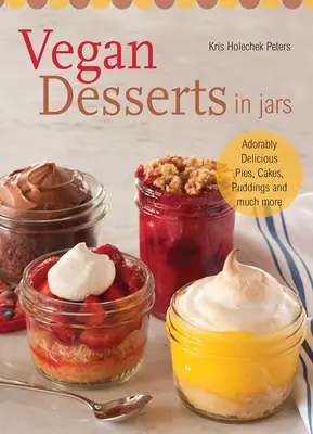 Vegane Desserts in Gläsern: Hinreißend leckere Torten, Kuchen, Puddings und vieles mehr - Vegan Desserts in Jars: Adorably Delicious Pies, Cakes, Puddings, and Much More