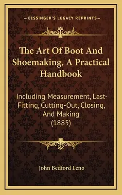 Die Kunst der Stiefel- und Schuhmacherei, Ein praktisches Handbuch: Einschließlich Messen, Anpassen der Leisten, Ausschneiden, Schließen und Herstellen - The Art Of Boot And Shoemaking, A Practical Handbook: Including Measurement, Last-Fitting, Cutting-Out, Closing, And Making