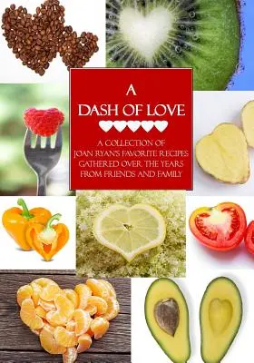 Ein Hauch von Liebe: Eine Sammlung von Joan Ryans Lieblingsrezepten, die sie im Laufe der Jahre von Freunden und Familie erhalten hat - A Dash of Love: A Collection of Joan Ryan's Favorite Recipes Gathered Over the Years From Friends and Family