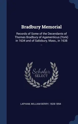 Bradbury Memorial: Aufzeichnungen über einige der Nachkommen von Thomas Bradbury aus Agamenticus (York) im Jahr 1634 und aus Salisbury, Massachusetts, im Jahr 1638. - Bradbury Memorial: Records of Some of the Decendants of Thomas Bradbury of Agamenticus (York) in 1634 and of Salisbury, Mass., in 1638 ..