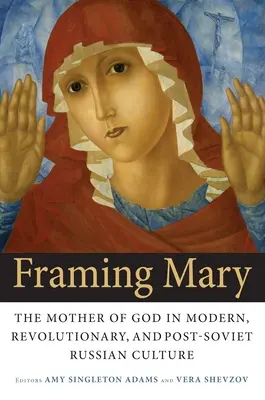 Maria einrahmen: Die Mutter Gottes in der modernen, revolutionären und postsowjetischen russischen Kultur - Framing Mary: The Mother of God in Modern, Revolutionary, and Post-Soviet Russian Culture