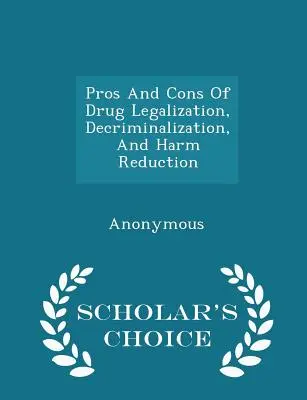 Pro und Kontra von Drogenlegalisierung, Entkriminalisierung und Schadensminimierung - Scholar's Choice Edition - Pros and Cons of Drug Legalization, Decriminalization, and Harm Reduction - Scholar's Choice Edition