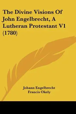 Die göttlichen Visionen von John Engelbrecht, einem lutherischen Protestanten V1 (1780) - The Divine Visions Of John Engelbrecht, A Lutheran Protestant V1 (1780)