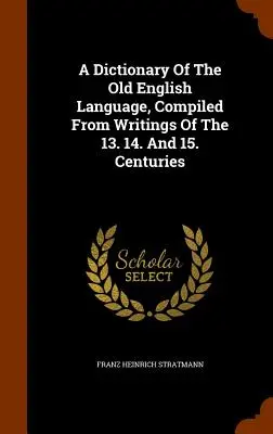 A Dictionary Of The Old English Language, Compiled From Writings Of The 13. 14. Und 15. Jahrhunderts - A Dictionary Of The Old English Language, Compiled From Writings Of The 13. 14. And 15. Centuries