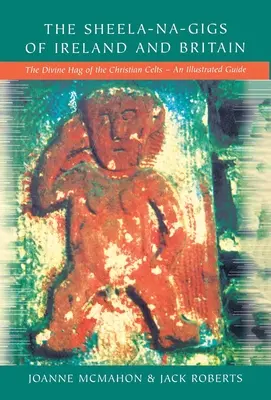 Die Sheela-na-Gigs von Irland und Großbritannien: Der göttliche Hag der christlichen Kelten - Ein illustrierter Leitfaden - The Sheela-na-Gigs of Ireland and Britain: The Divine Hag of the Christian Celts - An Illustrated Guide