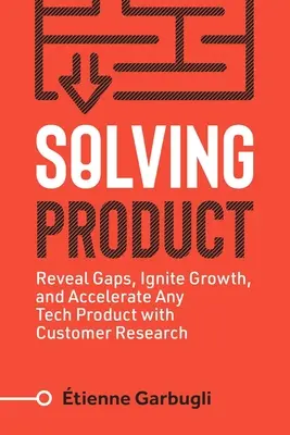 Produkt auflösen: Lücken aufdecken, Wachstum entfachen und jedes technische Produkt mit Kundenforschung beschleunigen - Solving Product: Reveal Gaps, Ignite Growth, and Accelerate Any Tech Product with Customer Research