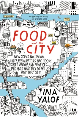 Essen und die Stadt: New Yorks Profiköche, Gastronomen, Köche, Straßenverkäufer und Lieferanten erzählen, was sie tun und warum - Food and the City: New York's Professional Chefs, Restaurateurs, Line Cooks, Street Vendors, and Purveyors Talk About What They Do and Wh