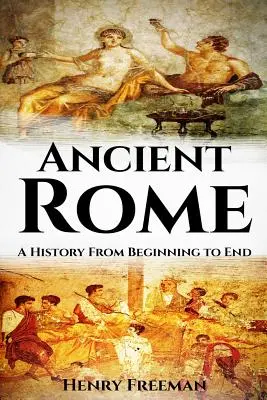 Das alte Rom: Eine Geschichte von Anfang bis Ende - Ancient Rome: A History From Beginning to End