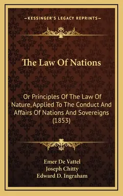 The Law Of Nations: Oder Grundsätze des Naturrechts, angewandt auf das Verhalten und die Angelegenheiten von Nationen und Souveränen (1853) - The Law Of Nations: Or Principles Of The Law Of Nature, Applied To The Conduct And Affairs Of Nations And Sovereigns (1853)