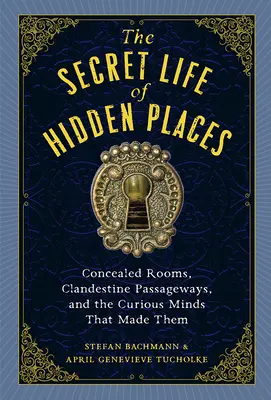 Das geheime Leben der verborgenen Orte: Verborgene Räume, geheime Gänge und die neugierigen Köpfe, die sie geschaffen haben - The Secret Life of Hidden Places: Concealed Rooms, Clandestine Passageways, and the Curious Minds That Made Them