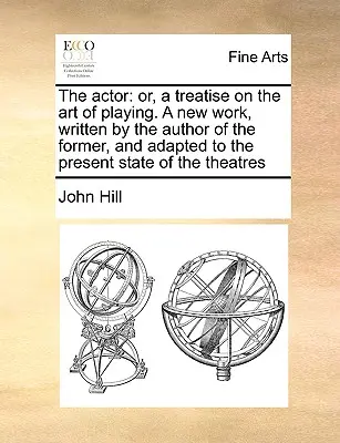 Der Schauspieler: Or, a Treatise on the Art of Playing. a New Work, Written by the Author of the Former, and Adapted to the Present Stat - The Actor: Or, a Treatise on the Art of Playing. a New Work, Written by the Author of the Former, and Adapted to the Present Stat