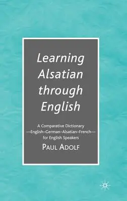 Elsässisch lernen durch Englisch: Ein vergleichendes Wörterbuch--Englisch - Deutsch - Elsässisch - Französisch--Für Englischsprachige - Learning Alsatian Through English: A Comparative Dictionary--English - German - Alsatian - French--For English Speakers