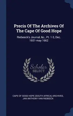 Kurzfassung des Archivs vom Kap der Guten Hoffnung: Riebeeck's Journal, &c., Pt. 1-3, Dec. 1651-may 1662 (Kap der Guten Hoffnung (Südafrika) Archiv) - Precis Of The Archives Of The Cape Of Good Hope: Riebeeck's Journal, &c., Pt. 1-3, Dec. 1651-may 1662 (Cape of Good Hope (South Africa) Archive)