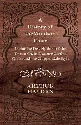 Eine Geschichte des Windsor-Stuhls - mit Beschreibungen des Tavern Chair, Pleasure Garden Chairs und des Chippendale-Stils - A History of the Windsor Chair - Including Descriptions of the Tavern Chair, Pleasure Garden Chairs and the Chippendale Style