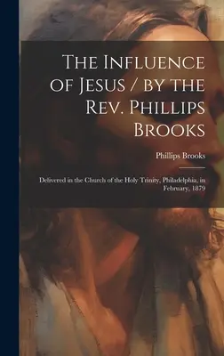 Der Einfluss Jesu / von Rev. Phillips Brooks; gehalten in der Kirche der Heiligen Dreifaltigkeit, Philadelphia, im Februar 1879 - The Influence of Jesus / by the Rev. Phillips Brooks; Delivered in the Church of the Holy Trinity, Philadelphia, in February, 1879