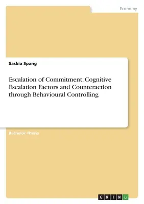 Eskalation des Engagements. Kognitive Eskalationsfaktoren und Gegensteuerung durch Verhaltenskontrolle - Escalation of Commitment. Cognitive Escalation Factors and Counteraction through Behavioural Controlling
