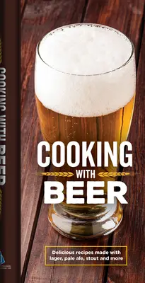 Kochen mit Bier: Köstliche Rezepte mit Lager, Pale Ale, Stout und mehr - Cooking with Beer: Delicious Recipes Made with Lager, Pale Ale, Stout and More