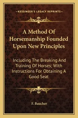 A Method Of Horsemanship Founded Upon New Principles: Einschließlich des Zurechtbringens und der Ausbildung von Pferden; mit Anweisungen zur Erlangung eines guten Sitzes - A Method Of Horsemanship Founded Upon New Principles: Including The Breaking And Training Of Horses; With Instructions For Obtaining A Good Seat