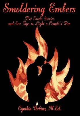 Schwelende Glut: Heiße erotische Geschichten und Sex-Tipps, die das Feuer eines Paares entfachen - Smoldering Embers: Hot Erotic Stories and Sex Tips to Light a Couple's Fire