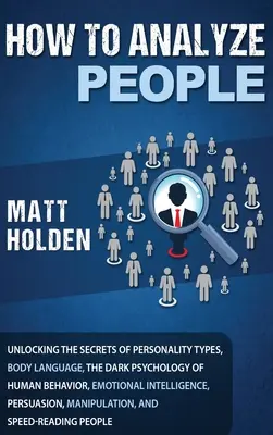 Wie man Menschen analysiert: Die Geheimnisse der Persönlichkeitstypen, der Körpersprache, der dunklen Psychologie des menschlichen Verhaltens, der emotionalen Intelligenz - How to Analyze People: Unlocking the Secrets of Personality Types, Body Language, The Dark Psychology of Human Behavior, Emotional Intelligen
