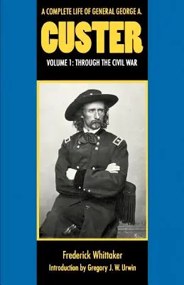 Ein komplettes Leben von General George A. Custer, Band 1: Durch den Bürgerkrieg - A Complete Life of General George A. Custer, Volume 1: Through the Civil War