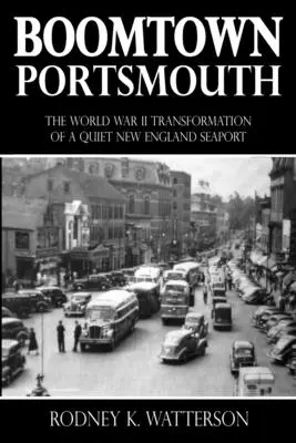 Boomtown Portsmouth: Die Verwandlung einer ruhigen Hafenstadt in Neuengland während des Zweiten Weltkriegs - Boomtown Portsmouth: The World War II Transformation of a Quiet New England Seaport