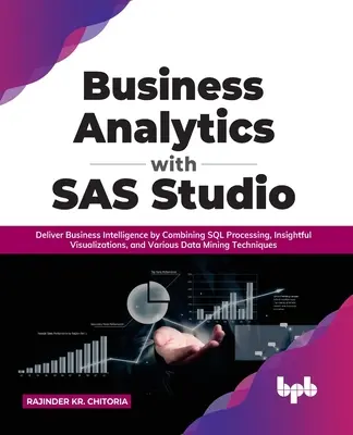 Geschäftsanalytik mit SAS Studio: Business Intelligence durch die Kombination von SQL-Verarbeitung, aufschlussreichen Visualisierungen und verschiedenen Data-Mining-Techniken - Business Analytics with SAS Studio: Deliver Business Intelligence by Combining SQL Processing, Insightful Visualizations, and Various Data Mining Tech