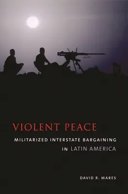 Gewaltsamer Frieden: Militarisierte zwischenstaatliche Verhandlungen in Lateinamerika - Violent Peace: Militarized Interstate Bargaining in Latin America