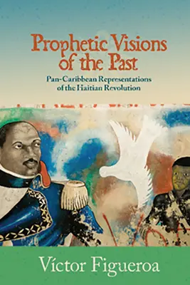 Prophetische Visionen der Vergangenheit: Pan-karibische Darstellungen der haitianischen Revolution - Prophetic Visions of the Past: Pan-Caribbean Representations of the Haitian Revolution
