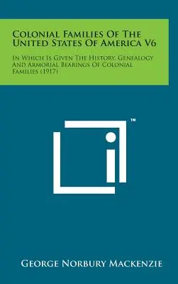 Colonial Families of the United States of America V6: Mit Geschichte, Genealogie und Wappen der kolonialen Familien - Colonial Families of the United States of America V6: In Which Is Given the History, Genealogy and Armorial Bearings of Colonial Families