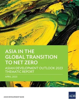 Asien im globalen Übergang zum Netto-Nullenergieverbrauch: Thematischer Bericht zum Asiatischen Entwicklungsausblick 2023 - Asia in the Global Transition to Net Zero: Asian Development Outlook 2023 Thematic Report