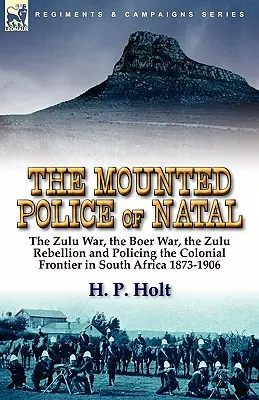 Die berittene Polizei von Natal: Der Zulu-Krieg, der Burenkrieg, die Zulu-Rebellion und die Polizeiarbeit an der kolonialen Grenze in Südafrika 1873-1906 - The Mounted Police of Natal: The Zulu War, the Boer War, the Zulu Rebellion and Policing the Colonial Frontier in South Africa 1873-1906