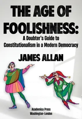 Das Zeitalter der Dummheit: Ein Leitfaden für Zweifler am Konstitutionalismus in einer modernen Demokratie - The Age of Foolishness: A Doubter's Guide to Constitutionalism in a Modern Democracy