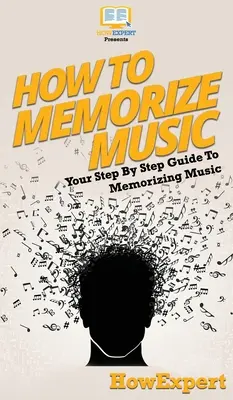 Musik auswendig lernen: Ihr schrittweiser Leitfaden zum Auswendiglernen von Musik - How To Memorize Music: Your Step By Step Guide To Memorizing Music