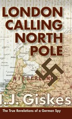 London Calling North Pole: Die wahren Enthüllungen eines deutschen Spions - London Calling North Pole: The True Revelations of a German Spy