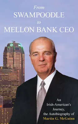 Vom Swampoodle zum CEO der Mellon Bank: Die Reise eines irischen Amerikaners, die Autobiographie von Martin G. McGuinn, Jr. - From Swampoodle to Mellon Bank CEO: An Irish-American's Journey, the Autobiography of Martin G. McGuinn, Jr.