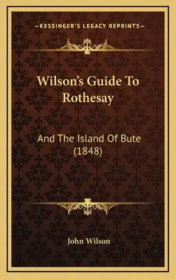 Wilsons Führer nach Rothesay: Und die Insel Bute (1848) - Wilson's Guide To Rothesay: And The Island Of Bute (1848)