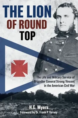 Der Löwe von Round Top: Das Leben und der Militärdienst von Brigadegeneral Strong Vincent im amerikanischen Bürgerkrieg - The Lion of Round Top: The Life and Military Service of Brigadier General Strong Vincent in the American Civil War