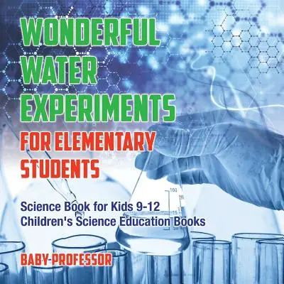 Wunderbare Wasserexperimente für Grundschüler - Wissenschaftsbuch für Kinder von 9-12 Jahren Kinderbücher zur wissenschaftlichen Bildung - Wonderful Water Experiments for Elementary Students - Science Book for Kids 9-12 Children's Science Education Books